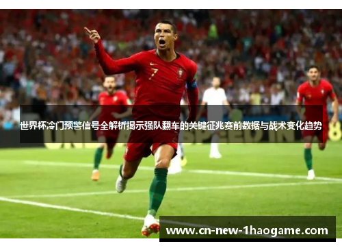 世界杯冷门预警信号全解析揭示强队翻车的关键征兆赛前数据与战术变化趋势