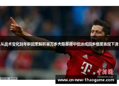 从战术变化到年龄因素解析莱万多夫斯基德甲低迷成因多维度表现下滑