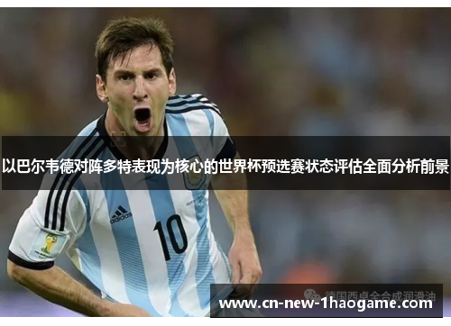 以巴尔韦德对阵多特表现为核心的世界杯预选赛状态评估全面分析前景