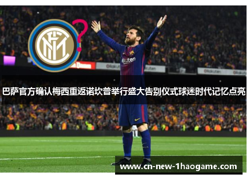 巴萨官方确认梅西重返诺坎普举行盛大告别仪式球迷时代记忆点亮