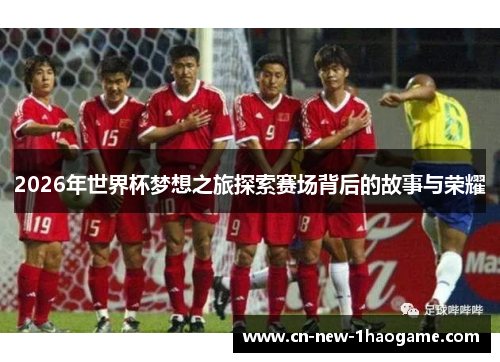 2026年世界杯梦想之旅探索赛场背后的故事与荣耀