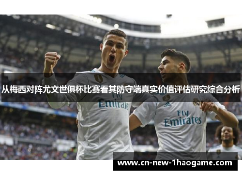 从梅西对阵尤文世俱杯比赛看其防守端真实价值评估研究综合分析