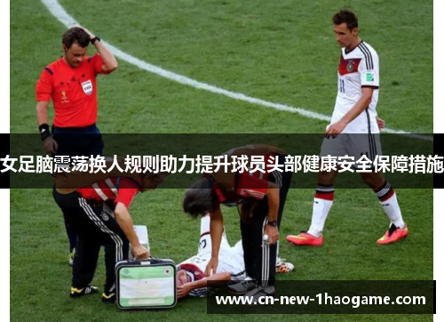 女足脑震荡换人规则助力提升球员头部健康安全保障措施